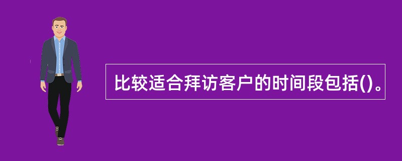 比较适合拜访客户的时间段包括()。