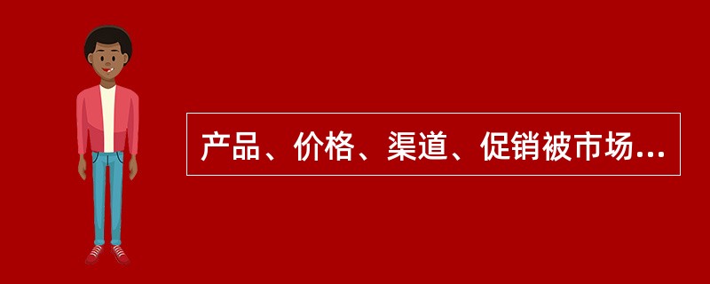 产品、价格、渠道、促销被市场称为“4Ps”，就是市场的()。