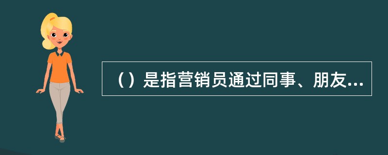 （）是指营销员通过同事、朋友、同学、客户等各种关系介绍认识接近客户的方法。