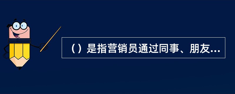 （）是指营销员通过同事、朋友、同学、客户等各种关系介绍认识接近客户的方法。