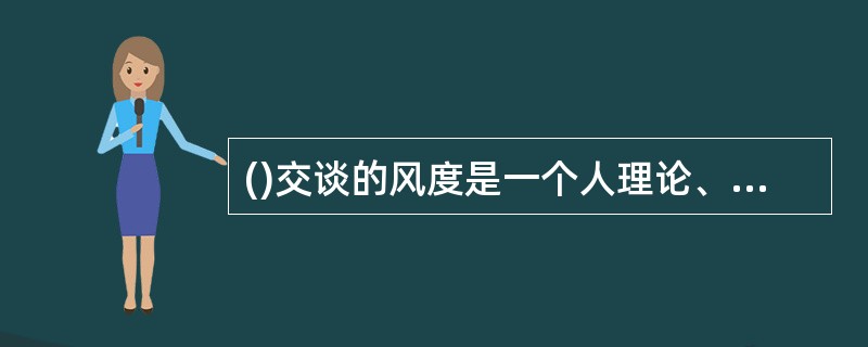 ()交谈的风度是一个人理论、道德、情操、气质、性质、知识、感情等综合性的内部表现。