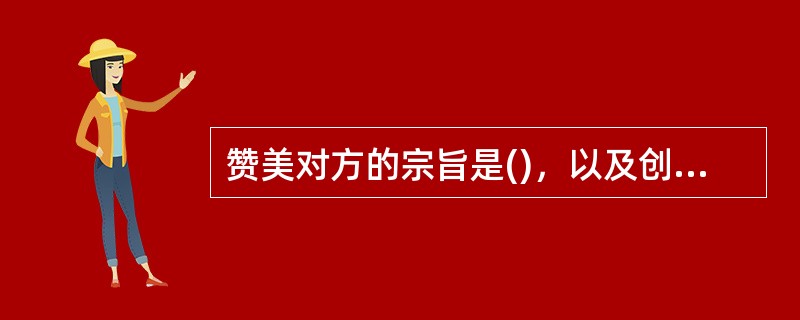 赞美对方的宗旨是()，以及创造友好的交往气氛。