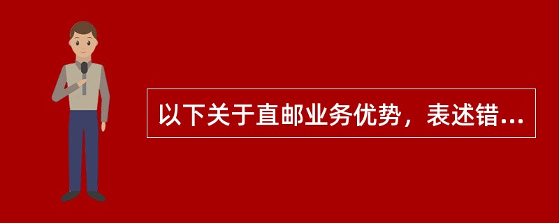 以下关于直邮业务优势，表述错误的是（）。