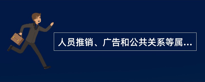 人员推销、广告和公共关系等属于4P中的促销内容。