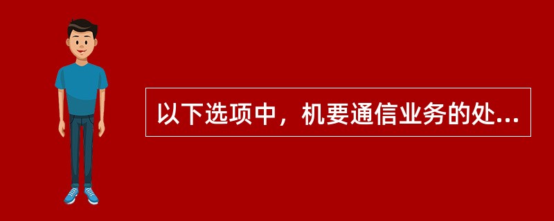 以下选项中，机要通信业务的处理原则的有（）和有据可查。