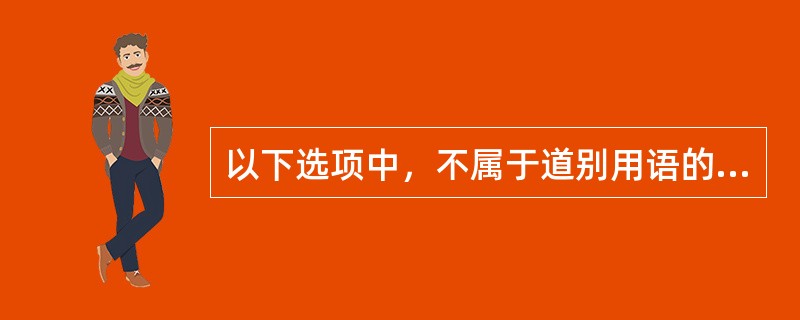 以下选项中，不属于道别用语的是（）。