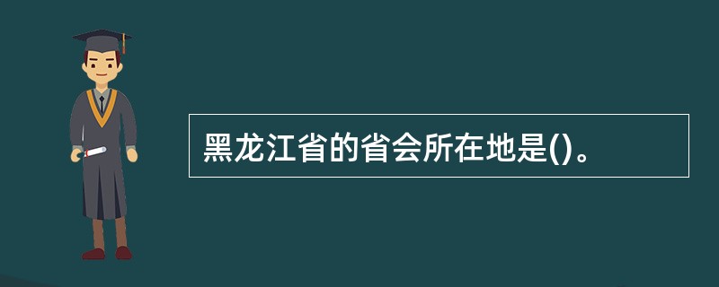 黑龙江省的省会所在地是()。