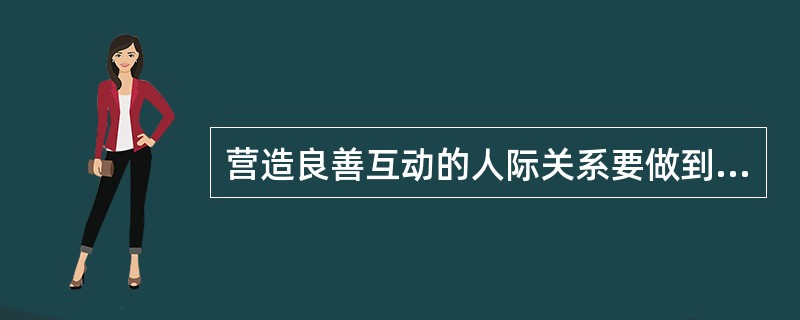 营造良善互动的人际关系要做到(  )。