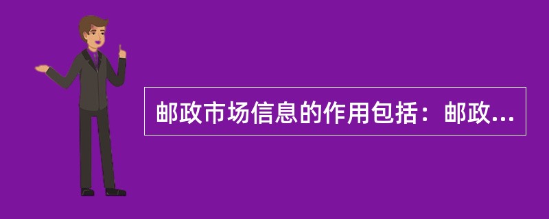 邮政市场信息的作用包括：邮政企业经营的前提、邮政市场预测的基础、()。