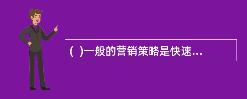 (  )一般的营销策略是快速撇脂策略，缓慢撇脂策略，快速渗透策略，缓慢渗透策略。