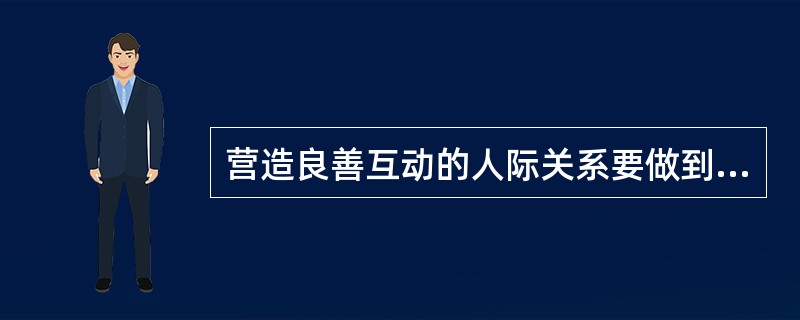 营造良善互动的人际关系要做到(  )。