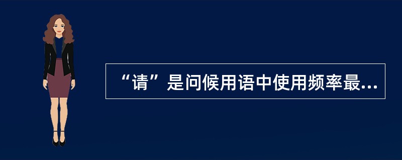 “请”是问候用语中使用频率最高的一个词。