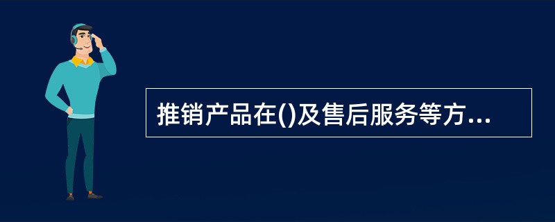 推销产品在()及售后服务等方面基本符合顾客的要求，也是达成交易必不可少的条件。