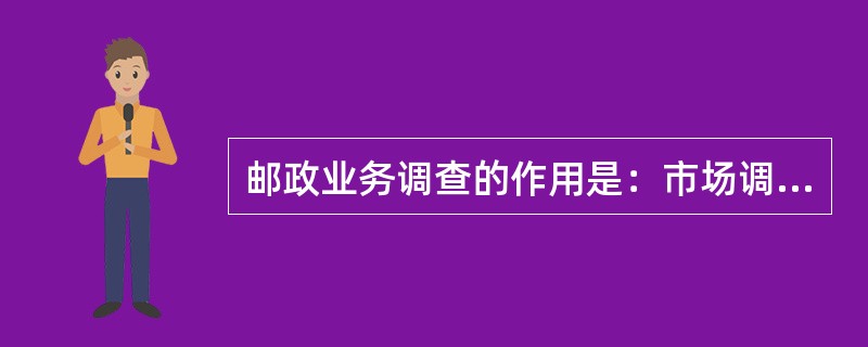 邮政业务调查的作用是：市场调查是认识市场最基本的方法；市场调查是制定和调整计划的依据；邮政市场调查是邮政(  )的基础。