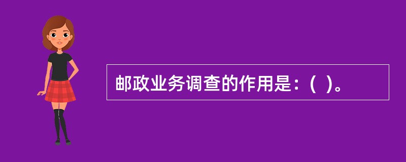 邮政业务调查的作用是：(  )。