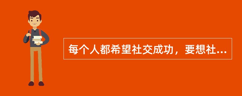 每个人都希望社交成功，要想社交成功就必须做到(  )和有术。