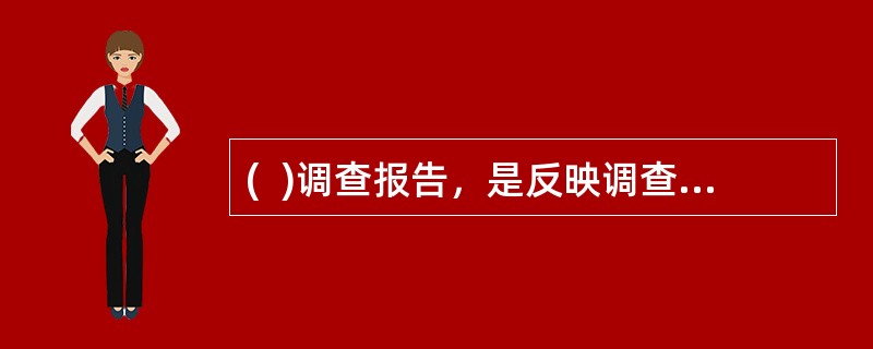 (  )调查报告，是反映调查研究情况和成果的一种记实性文体，简称调查。