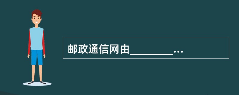 邮政通信网由________________.邮件处理中心.邮路和投递端组成。