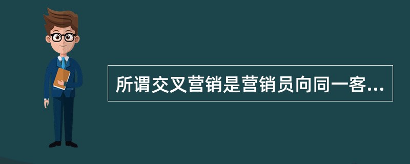 所谓交叉营销是营销员向同一客户推销不同的()。