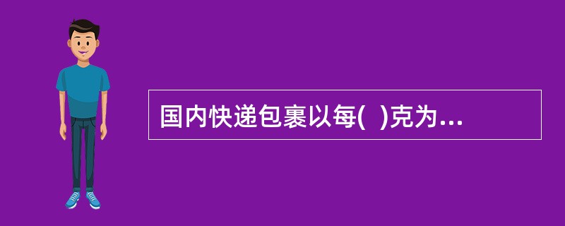 国内快递包裹以每(  )克为一计费单位。