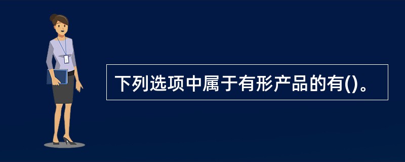 下列选项中属于有形产品的有()。