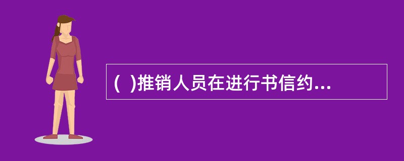 (  )推销人员在进行书信约见时要注意：文辞恳切、简单明了、文笔华丽、投其所好。