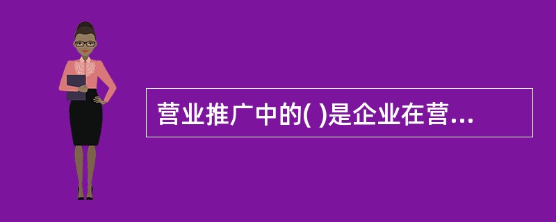 营业推广中的( )是企业在营业场地进行橱窗陈列.现场表演等，尤其是示范表演给消费者—种动态的感觉，效果比较显著。