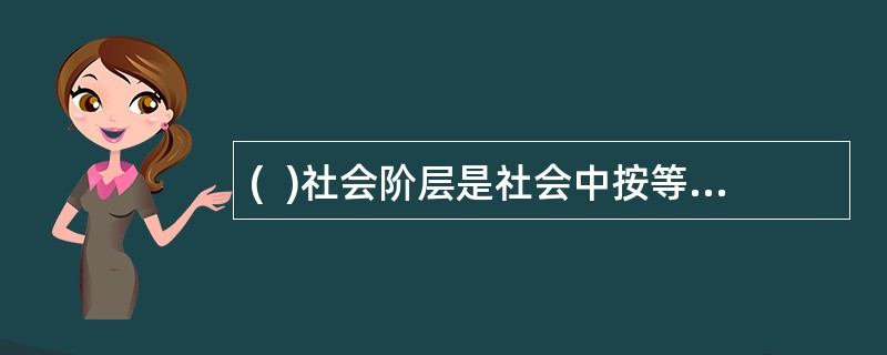 (  )社会阶层是社会中按等级排列的具有相对同质性和持久性的群体，每一阶层人员都具有类似的价值观.兴趣和行为。