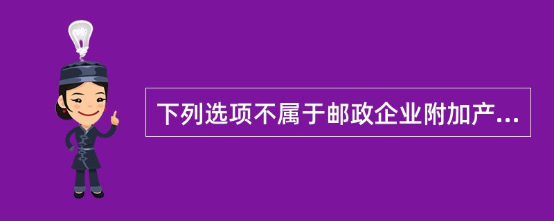 下列选项不属于邮政企业附加产品的是（）。