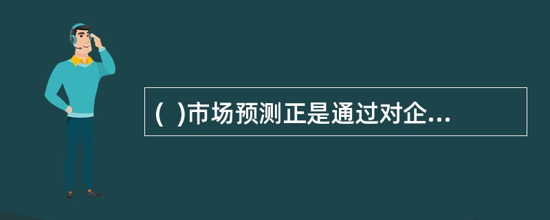 (  )市场预测正是通过对企业环境中影响业务发展变化的因素进行分析，来推断企业未来的发展和变化趋势，从而为企业规划目标和有效决策提供依据。