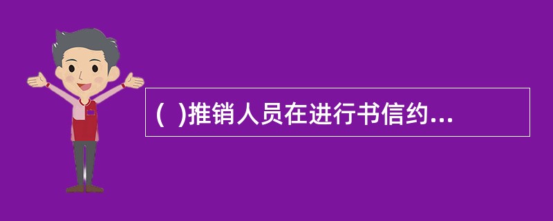 (  )推销人员在进行书信约见时要注意：文辞恳切、简单明了、文笔华丽、投其所好。