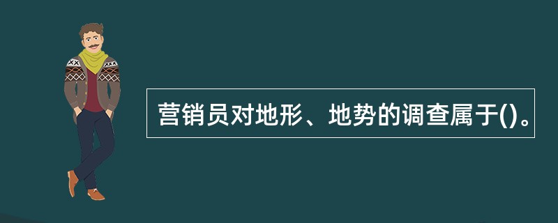 营销员对地形、地势的调查属于()。