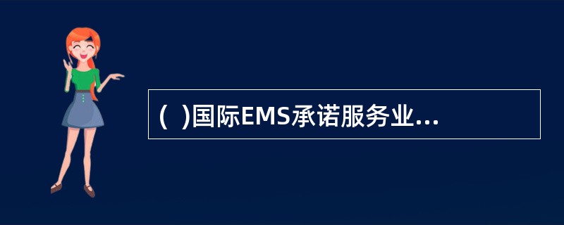 (  )国际EMS承诺服务业务在五个国家和地区的邮政之间实施。