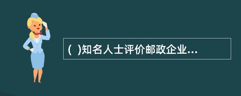 (  )知名人士评价邮政企业使用并向社会推荐邮政业务更具有权威性，有利于提高通信企业的知名度。