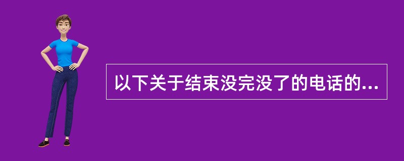 以下关于结束没完没了的电话的表述错误的是（）。