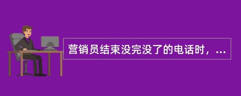 营销员结束没完没了的电话时，下列做法符合礼仪的有（）。