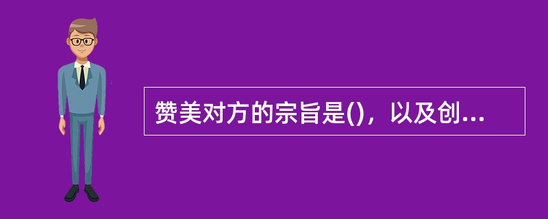 赞美对方的宗旨是()，以及创造友好的交往气氛。