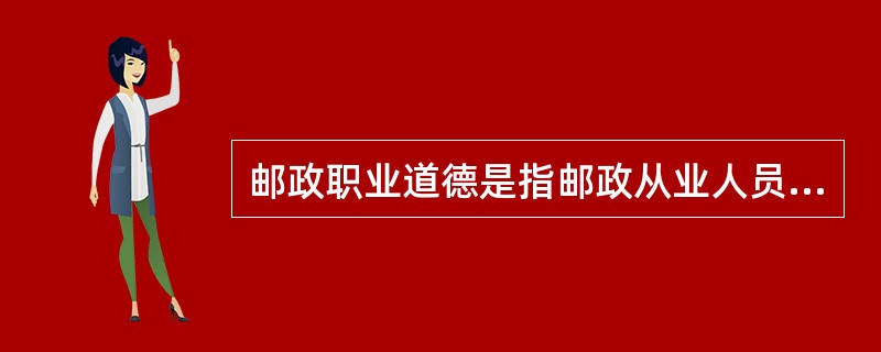 邮政职业道德是指邮政从业人员在邮政通信生产经营中应遵循的职业义务、(  )的道德准则和行为规范的总和。