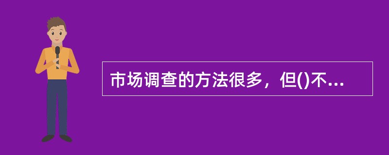 市场调查的方法很多，但()不属于此方法。