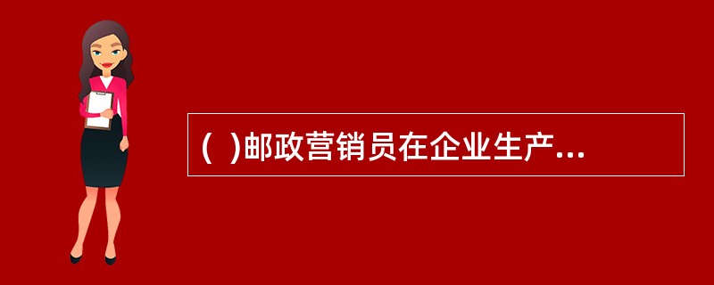 (  )邮政营销员在企业生产活动中占有极其重要的地位，他们在外代表着广大邮政客户，在内代表着邮政企业。