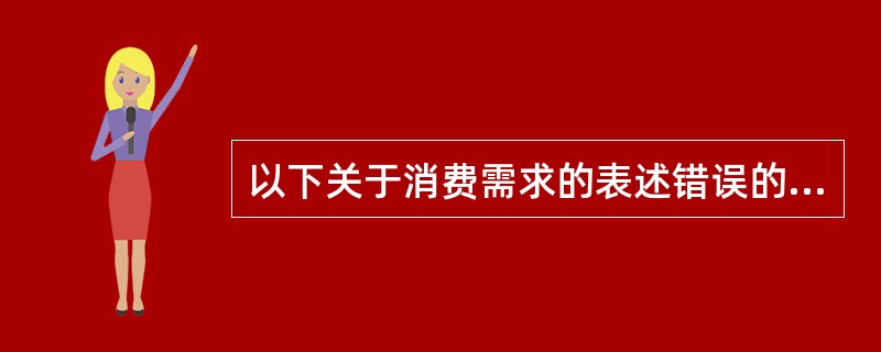 以下关于消费需求的表述错误的是()。