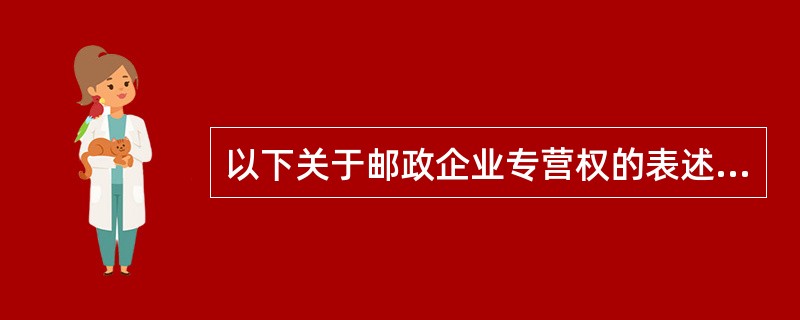 以下关于邮政企业专营权的表述正确的有()。