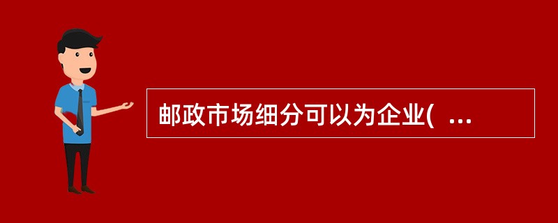 邮政市场细分可以为企业(  )、研究市场提供依据，对邮政企业制定营销策略，顺利实现营销目标有着重要意义。