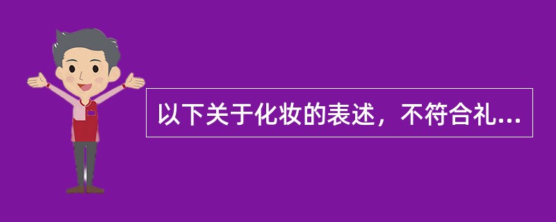 以下关于化妆的表述，不符合礼仪礼节的是()。