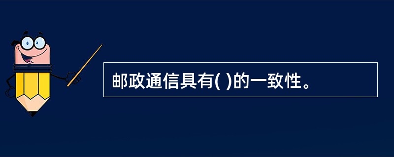 邮政通信具有( )的一致性。