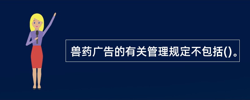 兽药广告的有关管理规定不包括()。