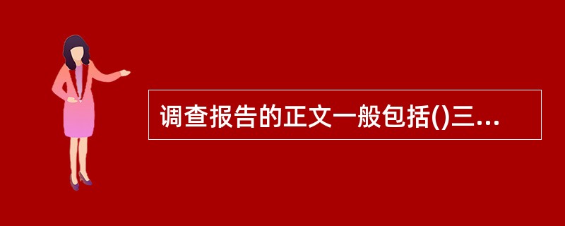 调查报告的正文一般包括()三个部分。