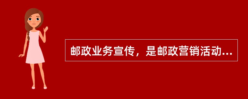 邮政业务宣传，是邮政营销活动的重要活动内容。它是以促进邮政业务发展为()，引导用户使用邮政服务、扩大邮政市场、不断增加邮政业务量的邮政营销活动。