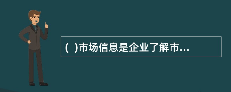 (  )市场信息是企业了解市场.掌握市场供求发展趋势，了解客户.为客户提供产品和服务的重要资源。
