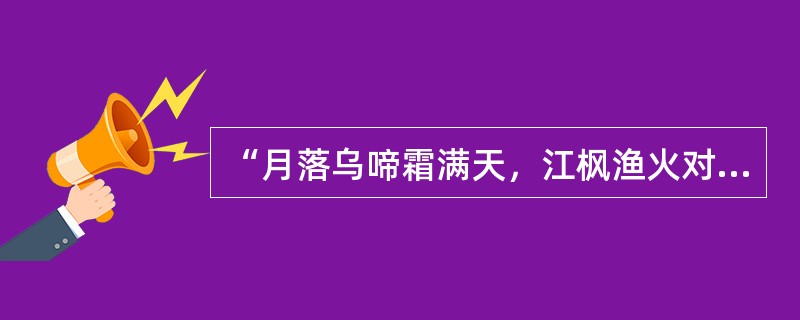 “月落乌啼霜满天，江枫渔火对愁眠。姑苏城外寒山寺，夜半钟声到客船。”这首诗歌中的“愁”字是指（　　）。